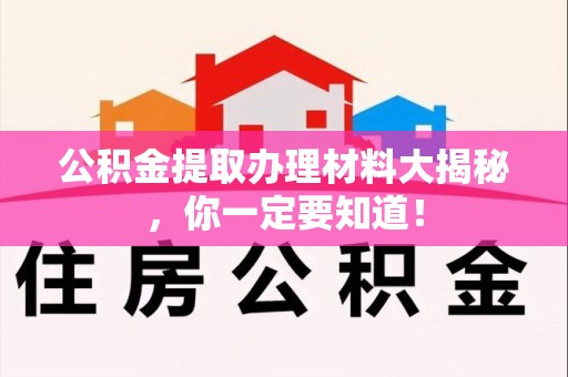政和公积金提取办理材料大揭秘，你一定要知道！