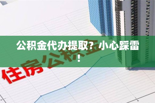 政和公积金代办提取？小心踩雷！