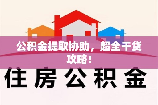 政和公积金提取协助,超全干货攻略! 政和公积金提取协助,超全干货攻略!