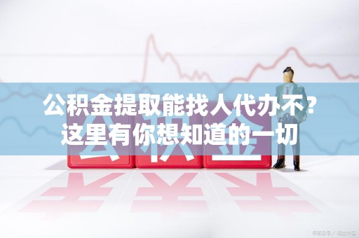 政和公积金提取能找人代办不？这里有你想知道的一切