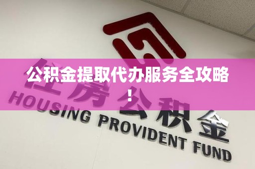 政和公积金提取代办服务全攻略！