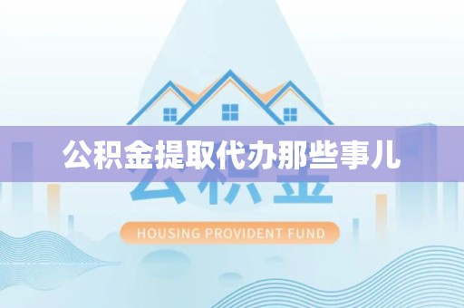 政和公积金提取代办那些事儿
