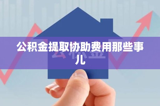 政和公积金提取协助费用那些事儿