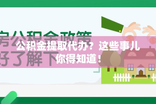 政和公积金提取代办？这些事儿你得知道！