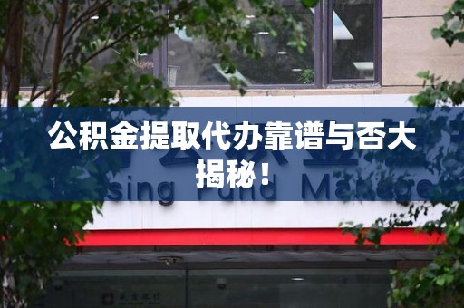 政和公积金提取代办靠谱与否大揭秘！