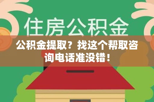 政和公积金提取？找这个帮取咨询电话准没错！