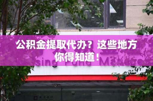 政和公积金提取代办？这些地方你得知道！
