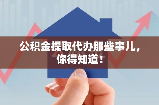 政和公积金提取代办那些事儿，你得知道！
