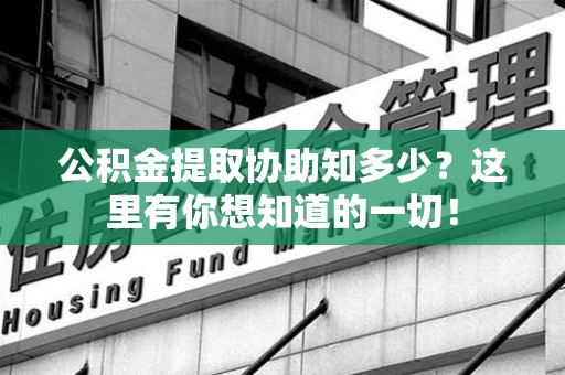 政和公积金提取协助知多少?这里有你想知道的一切! 政和公积金提取协助知多少?这里有你想知道的一切!