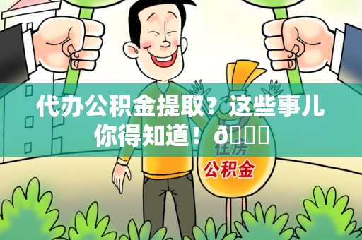 政和代办公积金提取?这些事儿你得知道!😎 政和代办公积金提取?这些事儿你得知道!😎